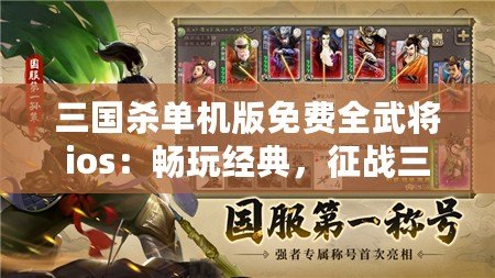 三國殺單機(jī)版免費(fèi)全武將ios：暢玩經(jīng)典，征戰(zhàn)三國的全新體驗(yàn)