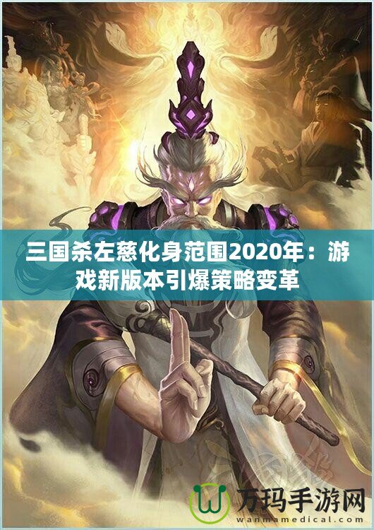 三國殺左慈化身范圍2020年：游戲新版本引爆策略變革