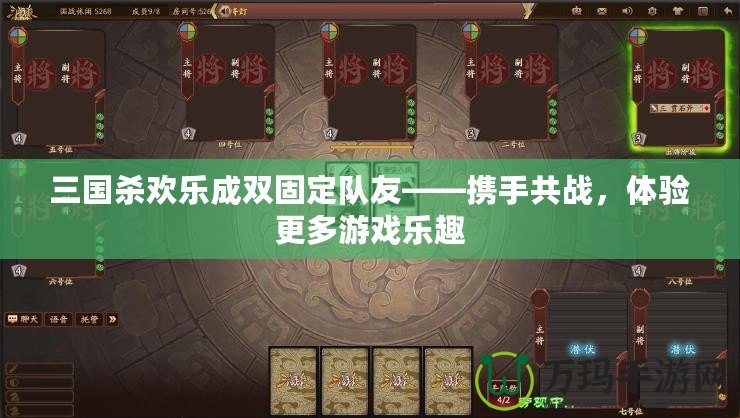 三國殺歡樂成雙固定隊友——攜手共戰(zhàn)，體驗更多游戲樂趣