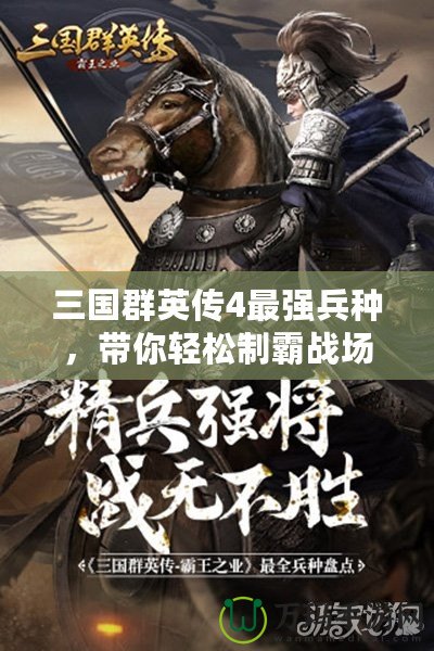 三國群英傳4最強(qiáng)兵種，帶你輕松制霸戰(zhàn)場！