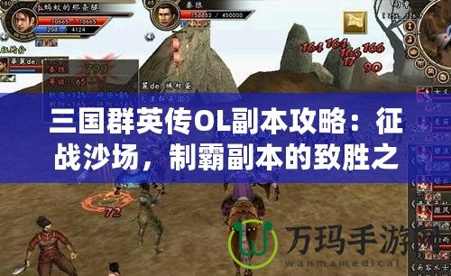 三國群英傳OL副本攻略：征戰(zhàn)沙場，制霸副本的致勝之道