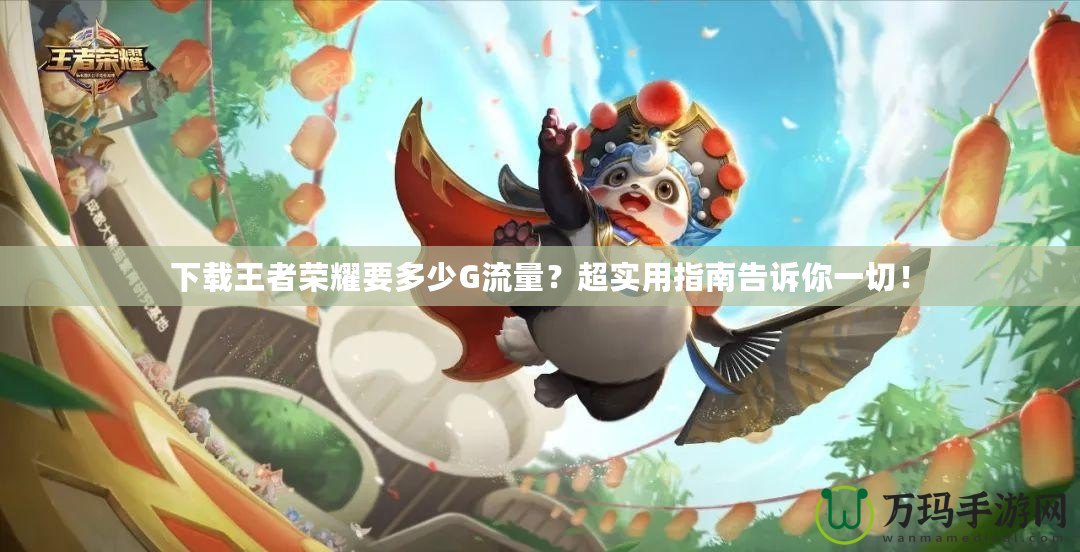 下載王者榮耀要多少G流量？超實(shí)用指南告訴你一切！