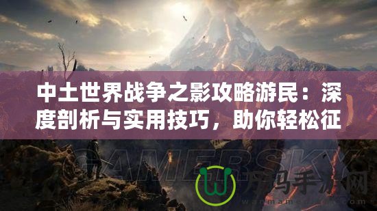 中土世界戰(zhàn)爭(zhēng)之影攻略游民：深度剖析與實(shí)用技巧，助你輕松征戰(zhàn)中土