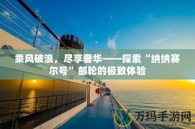 乘風(fēng)破浪，盡享奢華——探索“納納賽爾號”郵輪的極致體驗