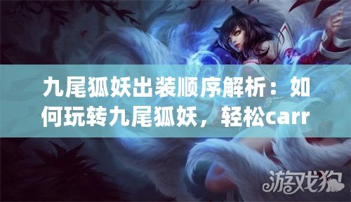 九尾狐妖出裝順序解析：如何玩轉(zhuǎn)九尾狐妖，輕松carry全場(chǎng)！