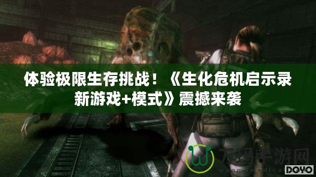 體驗極限生存挑戰(zhàn)！《生化危機(jī)啟示錄新游戲+模式》震撼來襲