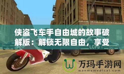 俠盜飛車手自由城的故事破解版：解鎖無限自由，享受極致刺激！