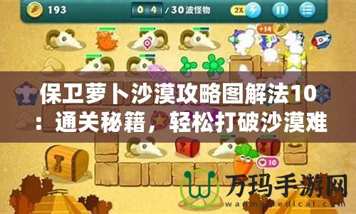 保衛(wèi)蘿卜沙漠攻略圖解法10：通關(guān)秘籍，輕松打破沙漠難關(guān)