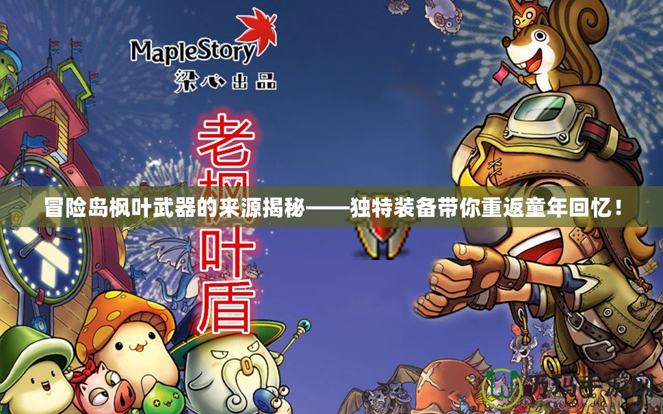 冒險島楓葉武器的來源揭秘——獨特裝備帶你重返童年回憶！
