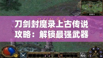 刀劍封魔錄上古傳說攻略：解鎖最強(qiáng)武器與英雄，成就你的封魔之路