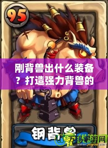 剛背獸出什么裝備？打造強(qiáng)力背獸的終極指南