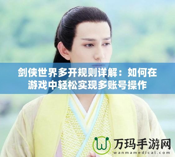 劍俠世界多開規(guī)則詳解：如何在游戲中輕松實現(xiàn)多賬號操作