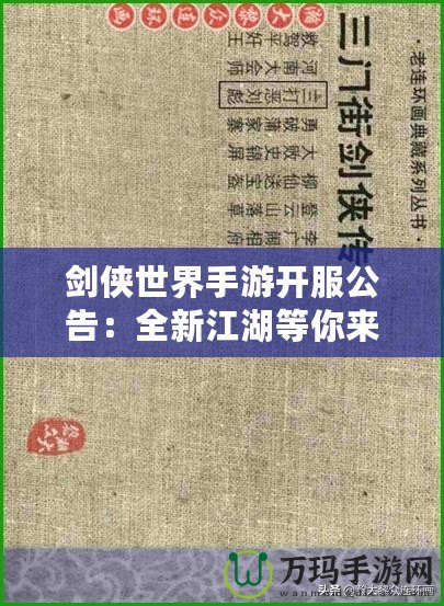 劍俠世界手游開服公告：全新江湖等你來(lái)戰(zhàn)，熱血開局，俠義共舞！