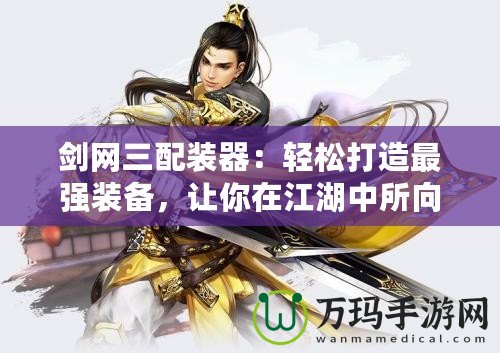 劍網(wǎng)三配裝器：輕松打造最強(qiáng)裝備，讓你在江湖中所向披靡