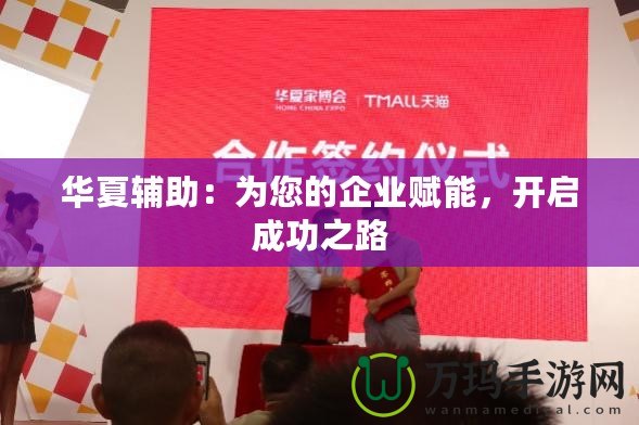 華夏輔助：為您的企業(yè)賦能，開啟成功之路