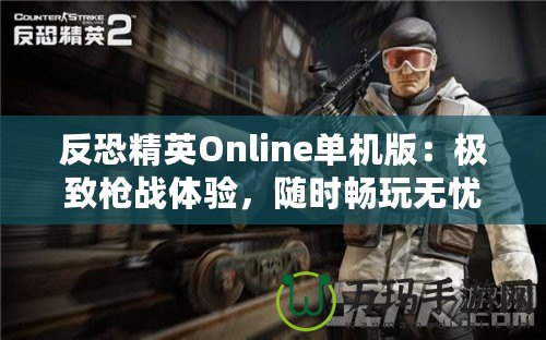 反恐精英Online單機(jī)版：極致槍?xiě)?zhàn)體驗(yàn)，隨時(shí)暢玩無(wú)憂(yōu)！
