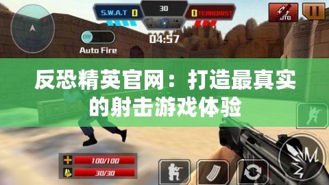 反恐精英官網(wǎng)：打造最真實的射擊游戲體驗