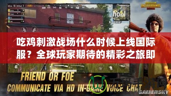 吃雞刺激戰(zhàn)場什么時候上線國際服？全球玩家期待的精彩之旅即將開啟！