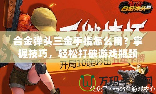 合金彈頭三金手指怎么用？掌握技巧，輕松打破游戲瓶頸！