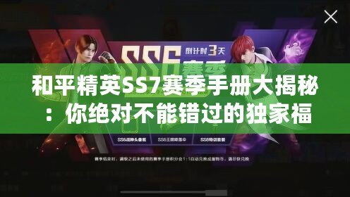 和平精英SS7賽季手冊大揭秘：你絕對不能錯(cuò)過的獨(dú)家福利與精彩內(nèi)容