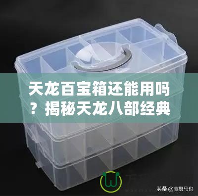 天龍百寶箱還能用嗎？揭秘天龍八部經(jīng)典道具的價值與實用性！