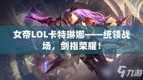 女帝LOL卡特琳娜——統(tǒng)領(lǐng)戰(zhàn)場，劍指榮耀！
