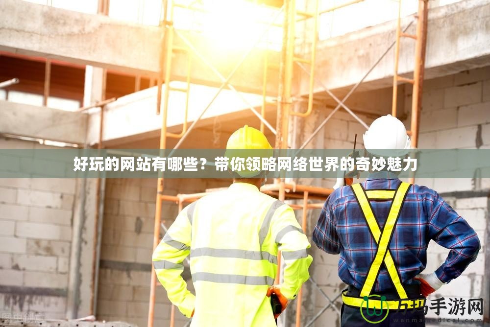 好玩的網(wǎng)站有哪些？帶你領(lǐng)略網(wǎng)絡(luò)世界的奇妙魅力