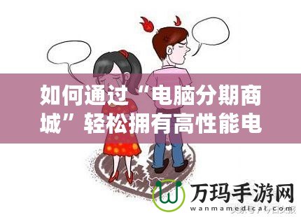 如何通過“電腦分期商城”輕松擁有高性能電腦，提升生活品質(zhì)！