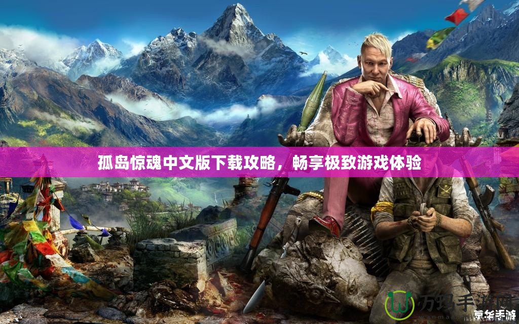 孤島驚魂中文版下載攻略，暢享極致游戲體驗