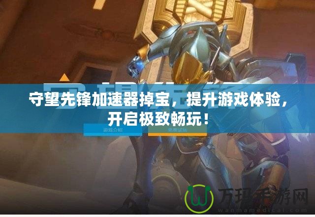 守望先鋒加速器掉寶，提升游戲體驗(yàn)，開啟極致暢玩！
