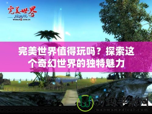 完美世界值得玩嗎？探索這個奇幻世界的獨特魅力