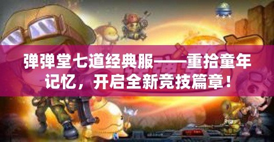 彈彈堂七道經(jīng)典服——重拾童年記憶，開啟全新競(jìng)技篇章！