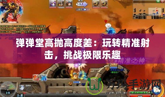 彈彈堂高拋高度差：玩轉精準射擊，挑戰(zhàn)極限樂趣