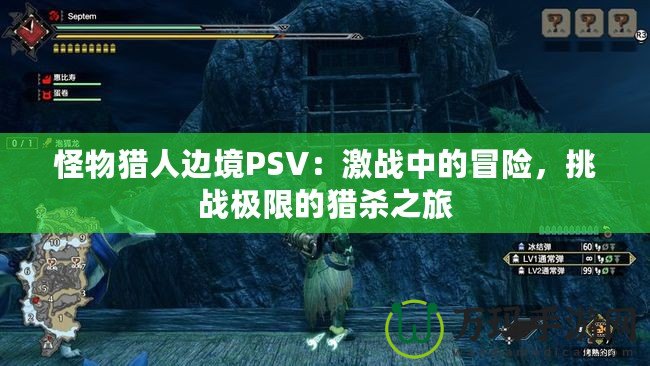 怪物獵人邊境PSV：激戰(zhàn)中的冒險(xiǎn)，挑戰(zhàn)極限的獵殺之旅