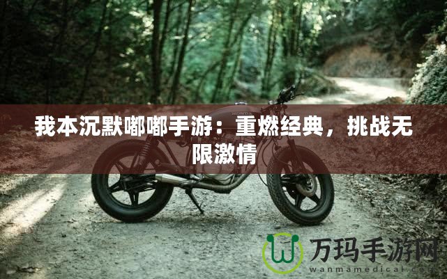 我本沉默嘟嘟手游：重燃經(jīng)典，挑戰(zhàn)無(wú)限激情