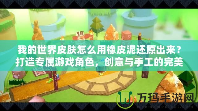 我的世界皮膚怎么用橡皮泥還原出來(lái)？打造專屬游戲角色，創(chuàng)意與手工的完美結(jié)合！