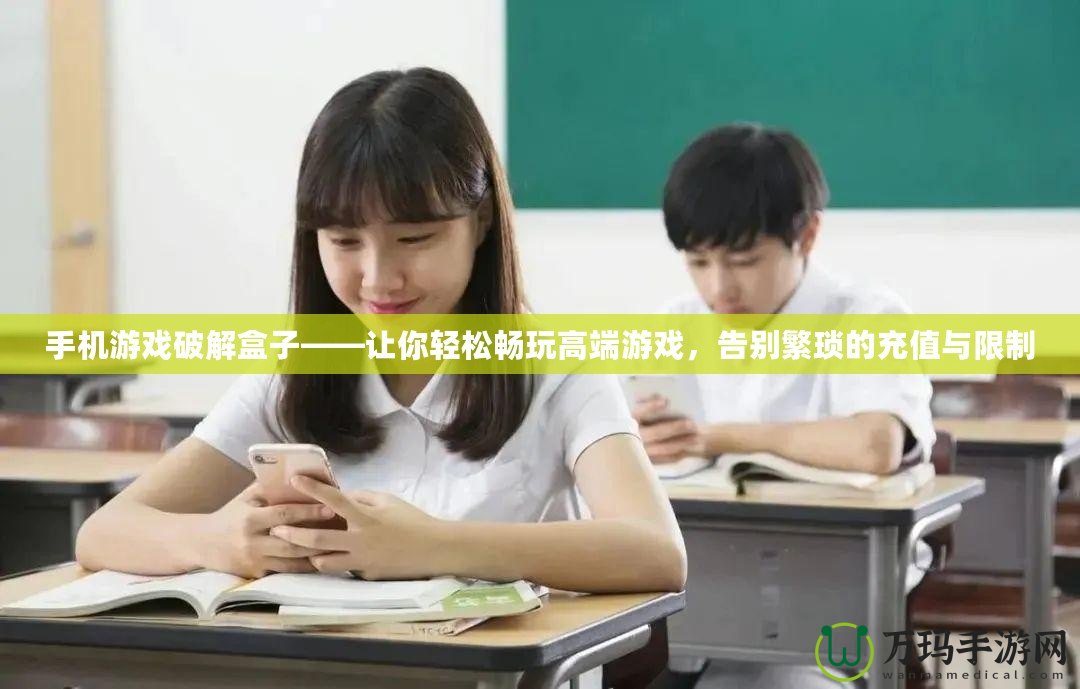手機游戲破解盒子——讓你輕松暢玩高端游戲，告別繁瑣的充值與限制