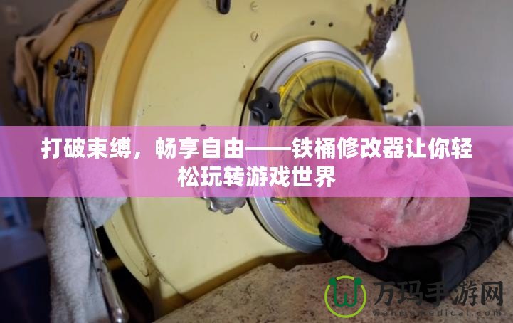 打破束縛，暢享自由——鐵桶修改器讓你輕松玩轉(zhuǎn)游戲世界