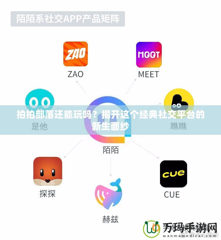 拍拍部落還能玩嗎？揭開這個經(jīng)典社交平臺的新生面紗