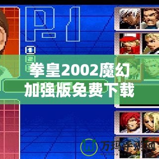 拳皇2002魔幻加強(qiáng)版免費(fèi)下載-重溫經(jīng)典，暢享全新游戲體驗(yàn)