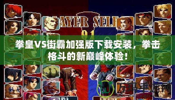 拳皇VS街霸加強(qiáng)版下載安裝，拳擊格斗的新巔峰體驗(yàn)！