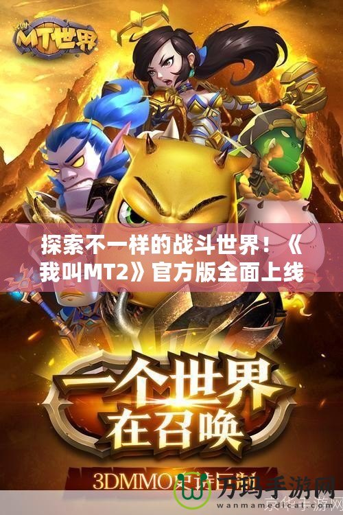探索不一樣的戰(zhàn)斗世界！《我叫MT2》官方版全面上線，邀你一起重溫經典！