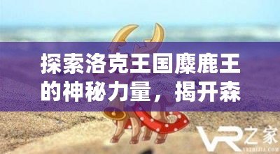 探索洛克王國麋鹿王的神秘力量，揭開森林王者的傳奇面紗
