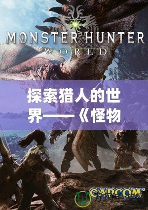 探索獵人的世界——《怪物獵人》臺服官網(wǎng)全新上線，邀你一起征戰(zhàn)怪物王國！