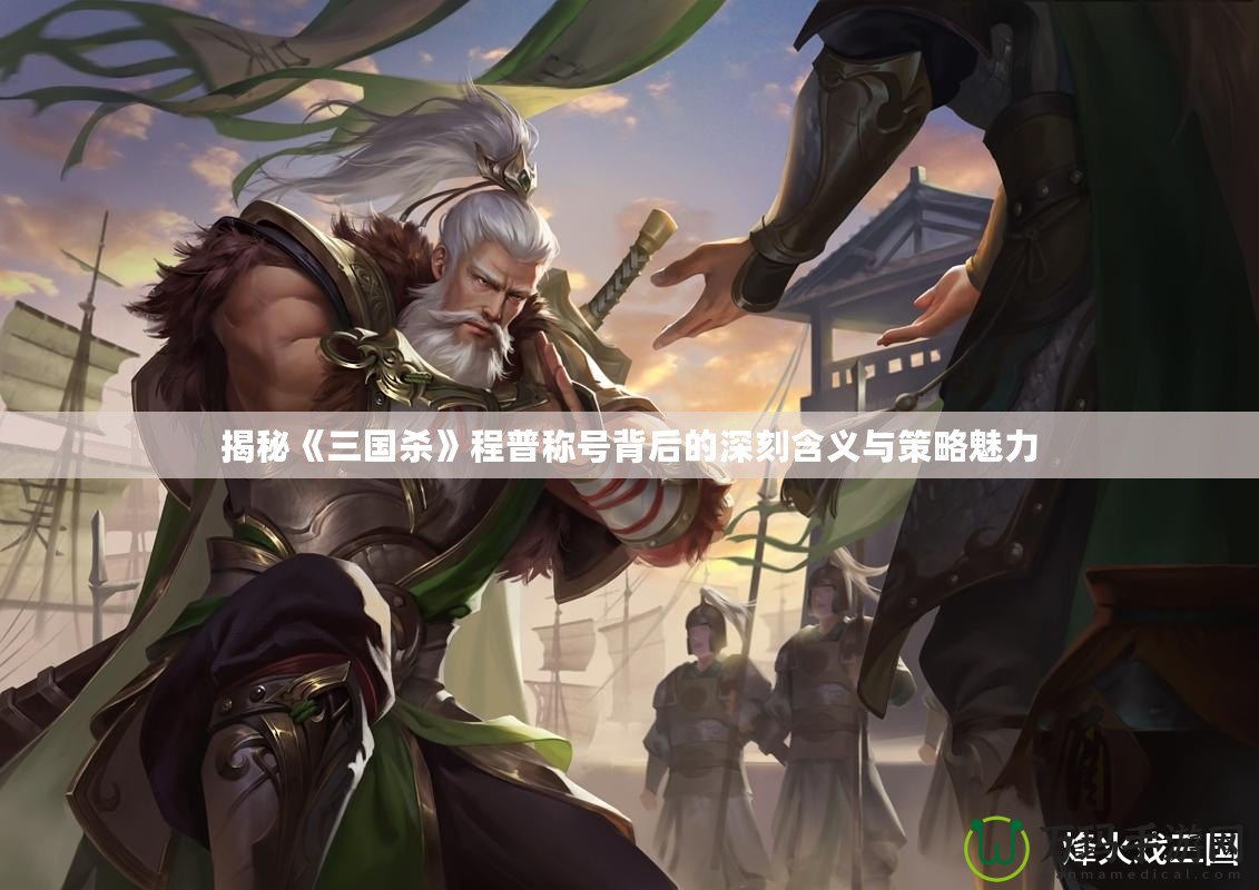 揭秘《三國殺》程普稱號(hào)背后的深刻含義與策略魅力
