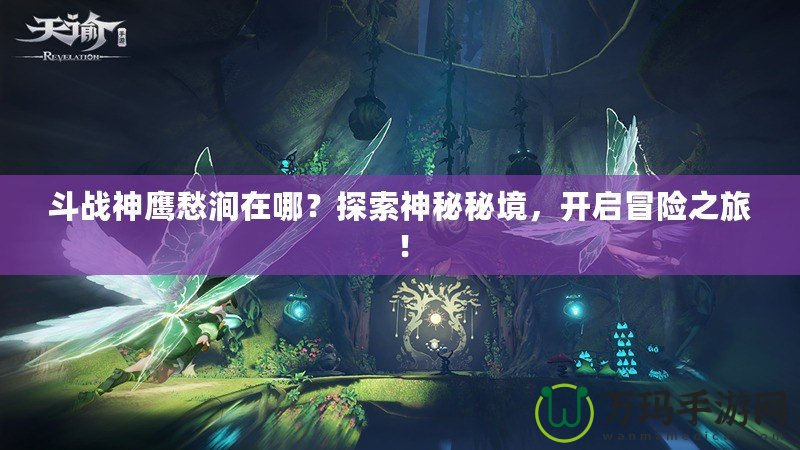 斗戰(zhàn)神鷹愁澗在哪？探索神秘秘境，開啟冒險之旅！