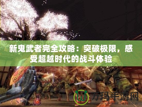 新鬼武者完全攻略：突破極限，感受超越時代的戰(zhàn)斗體驗