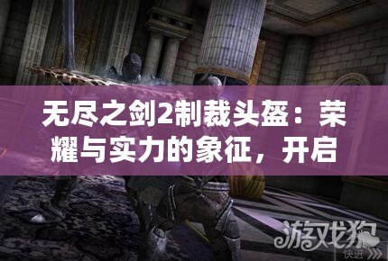 無(wú)盡之劍2制裁頭盔：榮耀與實(shí)力的象征，開(kāi)啟全新戰(zhàn)斗篇章
