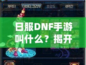 日服DNF手游叫什么？揭開《地下城與勇士》手游的神秘面紗