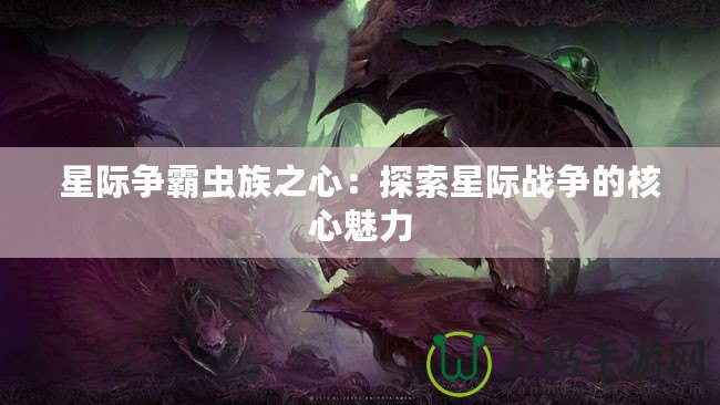 星際爭(zhēng)霸蟲(chóng)族之心：探索星際戰(zhàn)爭(zhēng)的核心魅力
